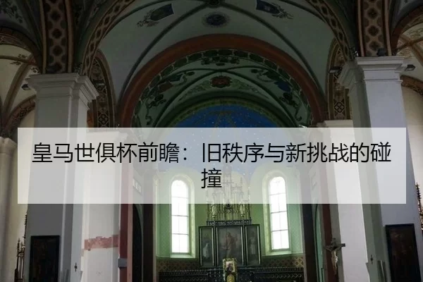 皇马世俱杯前瞻：旧秩序与新挑战的碰撞